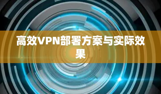 高效VPN部署方案与实际效果