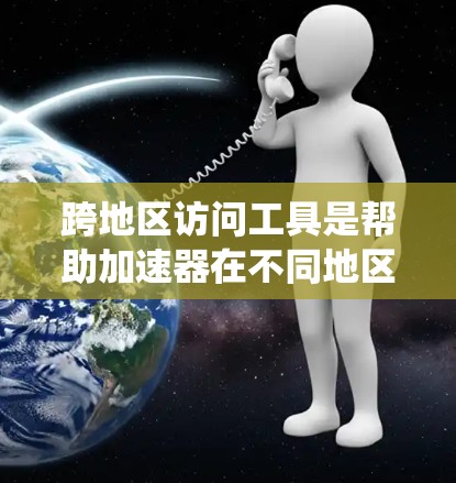 跨地区访问工具是帮助加速器在不同地区同时访问用户数据的系统。以下是对这个主题的逐步总结和解释