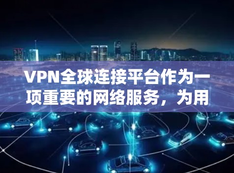 VPN全球连接平台作为一项重要的网络服务，为用户提供了访问国际网络的便捷方式。以下是关于 VPN 全球连接平台的详细介绍