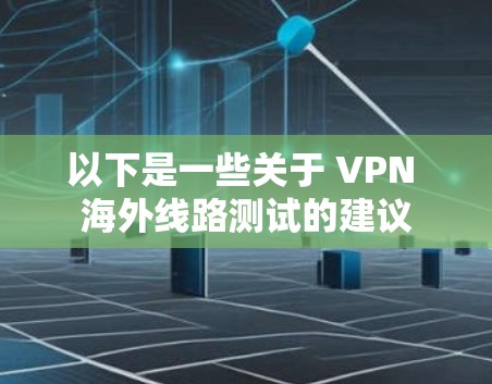 以下是一些关于 VPN 海外线路测试的建议