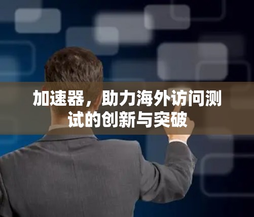 加速器，助力海外访问测试的创新与突破