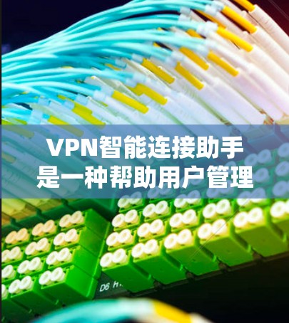 VPN智能连接助手是一种帮助用户管理和连接VPN服务的工具。它通常包括智能连接助手、设备连接管理工具、网络设置工具和密码管理工具等。以下是一些常见的功能和步骤，帮助您更好地使用智能连接助手