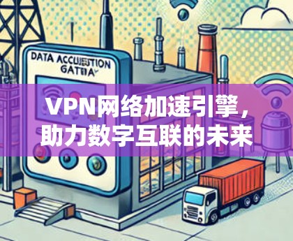 VPN网络加速引擎，助力数字互联的未来