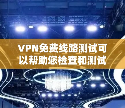 VPN免费线路测试可以帮助您检查和测试您的VPN服务，确保其稳定性和安全性。以下是使用VPN进行免费线路测试的步骤