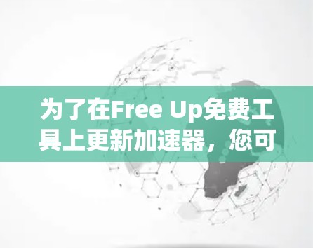 为了在Free Up免费工具上更新加速器，您可以按照以下步骤操作