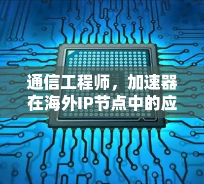 通信工程师，加速器在海外IP节点中的应用与发展