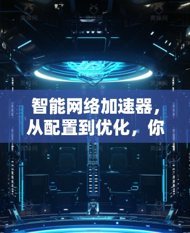 智能网络加速器，从配置到优化，你值得尝试！