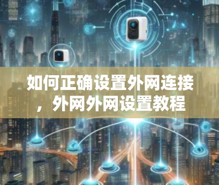 如何正确设置外网连接，外网外网设置教程