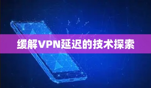 缓解VPN延迟的技术探索
