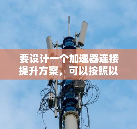 要设计一个加速器连接提升方案，可以按照以下步骤进行