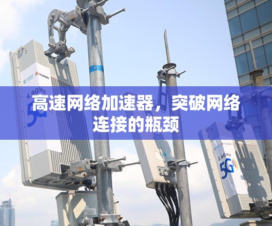 高速网络加速器，突破网络连接的瓶颈