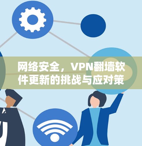 网络安全，VPN翻墙软件更新的挑战与应对策略