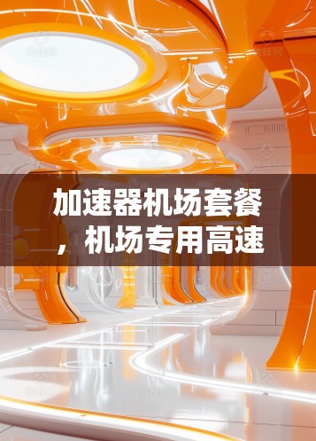 加速器机场套餐，机场专用高速通信设备推荐