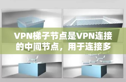 VPN梯子节点是VPN连接的中间节点，用于连接多个VPN服务器。以下是关于VPN梯子节点的选择和推荐的详细步骤