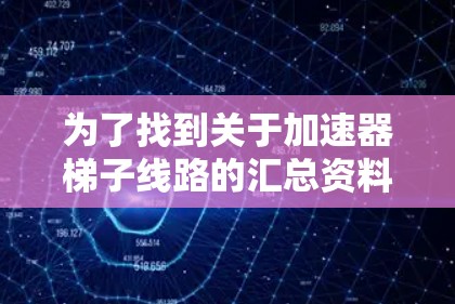 为了找到关于加速器梯子线路的汇总资料，您可以按照以下步骤进行