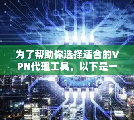 为了帮助你选择适合的VPN代理工具，以下是一个结构化的推荐指南，涵盖主要需求和选择因素