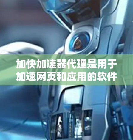 加快加速器代理是用于加速网页和应用的软件，提供多种优化功能，如分辨率调整、缓存优化、广告模式等。以下是对加快加速器代理的详细分析
