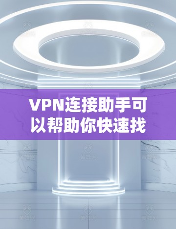 VPN连接助手可以帮助你快速找到可靠的VPN服务，但使用时也需要注意一些安全事项。以下是关于VPN连接助手的总结