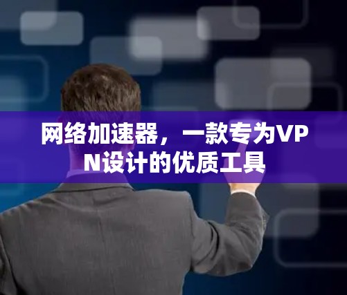 网络加速器，一款专为VPN设计的优质工具