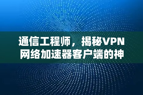 通信工程师，揭秘VPN网络加速器客户端的神秘功能