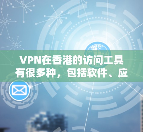 VPN在香港的访问工具有很多种，包括软件、应用商店、以及 browser等。以下是一些常见的VPN在香港使用的工具和方法