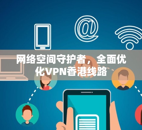 网络空间守护者，全面优化VPN香港线路