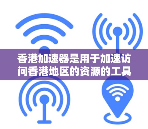 香港加速器是用于加速访问香港地区的资源的工具，广泛应用于网页浏览、文件下载和在线课程等场景。以下是对香港加速器的详细介绍