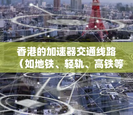 香港的加速器交通线路（如地铁、轻轨、高铁等）优化是一个复杂且重要的工程问题。优化这些交通线路旨在提升其效率、降低成本、延长使用寿命，并满足公众对便捷出行的需求。以下是一些可能涉及的方面和建议