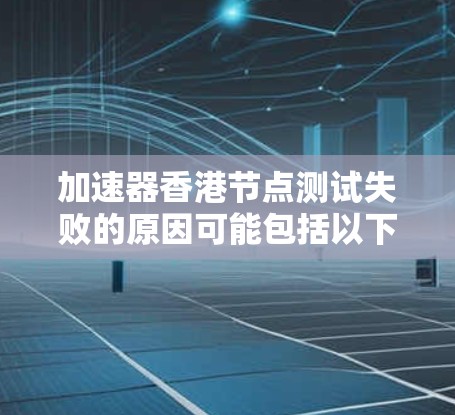 加速器香港节点测试失败的原因可能包括以下几点