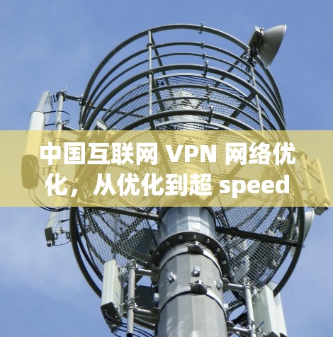 中国互联网 VPN 网络优化，从优化到超 speeds！