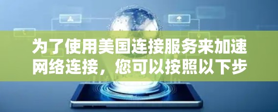 为了使用美国连接服务来加速网络连接，您可以按照以下步骤进行
