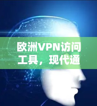 欧洲VPN访问工具，现代通信架构的创新解决方案
