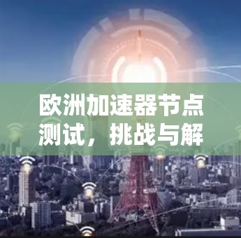 欧洲加速器节点测试，挑战与解决方案