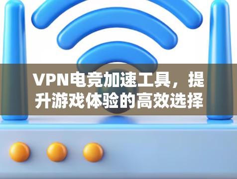 VPN电竞加速工具，提升游戏体验的高效选择