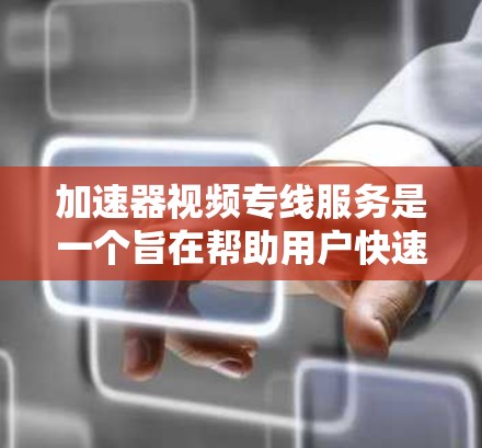 加速器视频专线服务是一个旨在帮助用户快速下载视频内容的工具，主要提供以下功能
