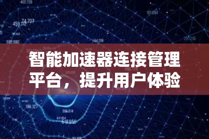 智能加速器连接管理平台，提升用户体验的未来解决方案