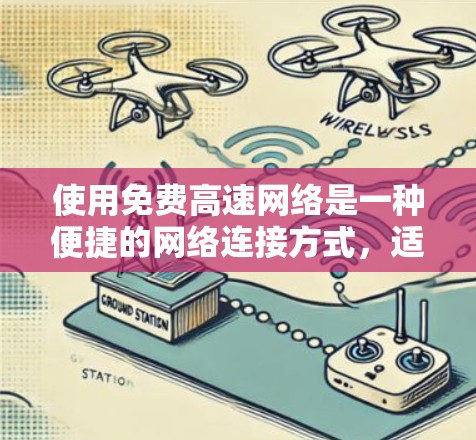 使用免费高速网络是一种便捷的网络连接方式，适用于快速移动或访问多个地点。以下是具体的步骤和方法