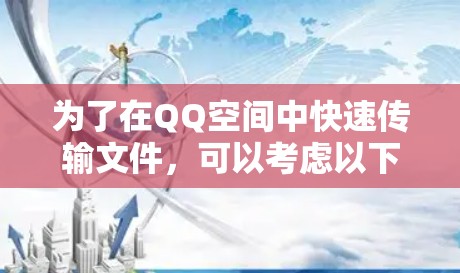 为了在QQ空间中快速传输文件，可以考虑以下方法