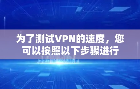 为了测试VPN的速度，您可以按照以下步骤进行