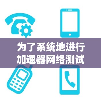 为了系统地进行加速器网络测试，以下是详细的步骤指南