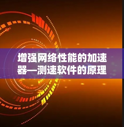 增强网络性能的加速器—测速软件的原理与应用
