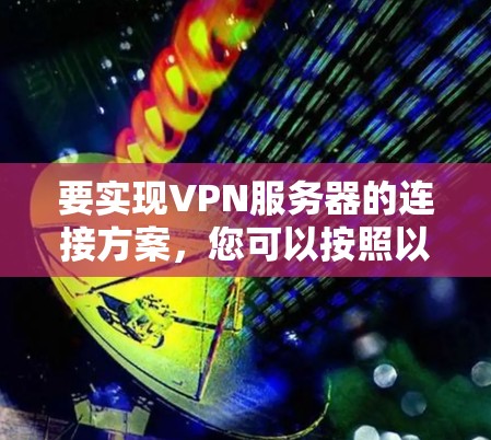 要实现VPN服务器的连接方案，您可以按照以下步骤进行