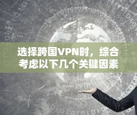选择跨国VPN时，综合考虑以下几个关键因素
