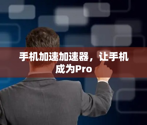 手机加速加速器，让手机成为Pro