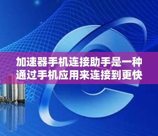 加速器手机连接助手是一种通过手机应用来连接到更快或更稳定网络的智能工具。它通常通过优化网络连接、智能网关或其他技术手段，提升手机的网络性能。这种工具通常包括