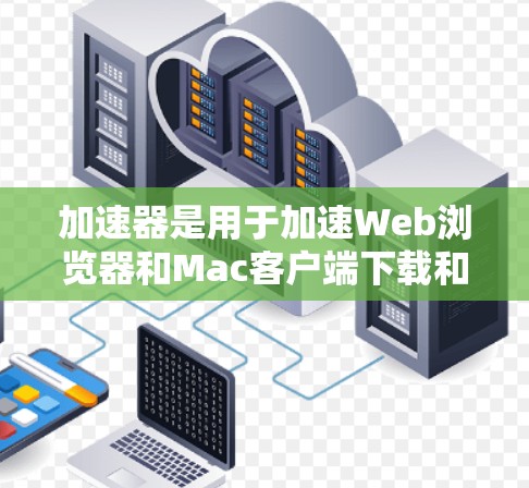 加速器是用于加速Web浏览器和Mac客户端下载和访问网站的应用程序。以下是关于加速器Mac客户端的详细介绍