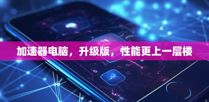 加速器电脑，升级版，性能更上一层楼