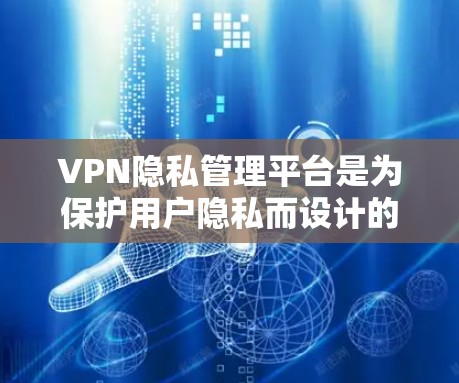 VPN隐私管理平台是为保护用户隐私而设计的网络服务，主要通过多种技术手段来确保用户数据的安全。以下是平台的主要功能和措施