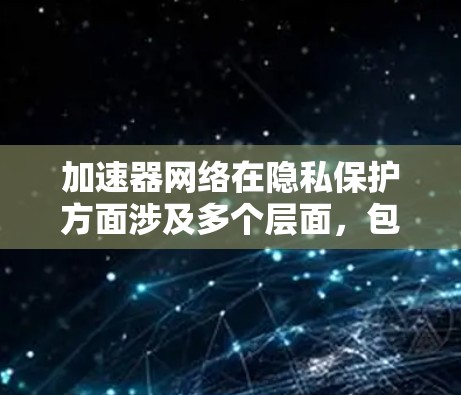 加速器网络在隐私保护方面涉及多个层面，包括技术手段、法律措施和管理策略。以下是对此问题的详细分析