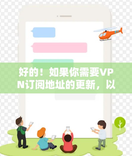 好的！如果你需要VPN订阅地址的更新，以下是一些步骤和推荐